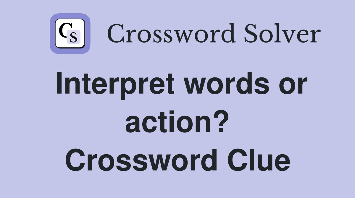 Interpret words or action? Crossword Clue Answers Crossword Solver